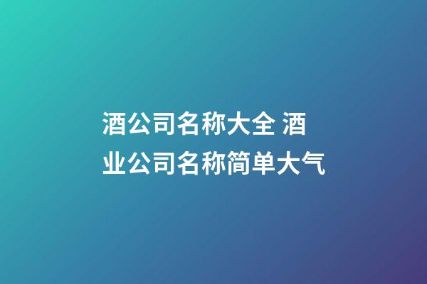 酒公司名称大全 酒业公司名称简单大气-第1张-公司起名-玄机派